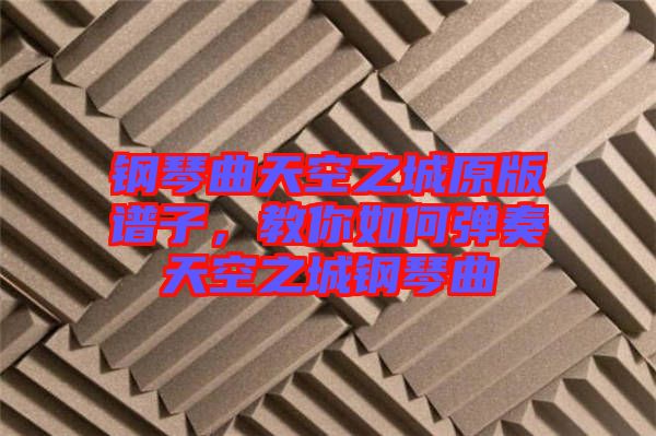 鋼琴曲天空之城原版譜子，教你如何彈奏天空之城鋼琴曲