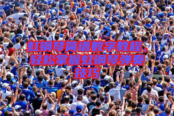 虹鋼琴簡(jiǎn)譜數(shù)字教程，輕松掌握虹鋼琴?gòu)椬嗉记? width=