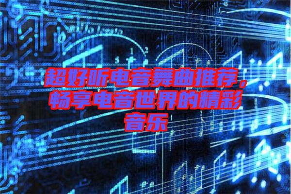 超好聽電音舞曲推薦，暢享電音世界的精彩音樂