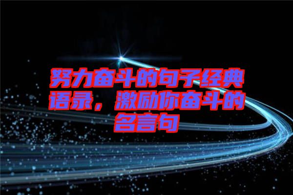 努力奮斗的句子經(jīng)典語(yǔ)錄，激勵(lì)你奮斗的名言句