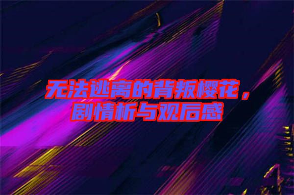 無法逃離的背叛櫻花，劇情析與觀后感