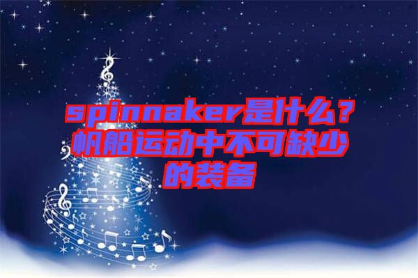 spinnaker是什么？帆船運動中不可缺少的裝備