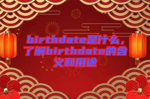 birthdate是什么，了解birthdate的含義和用途