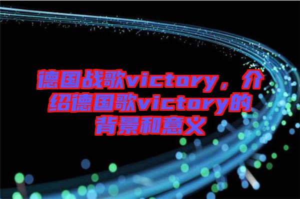 德國戰(zhàn)歌victory，介紹德國歌victory的背景和意義