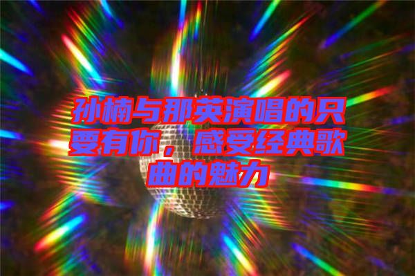 孫楠與那英演唱的只要有你，感受經(jīng)典歌曲的魅力