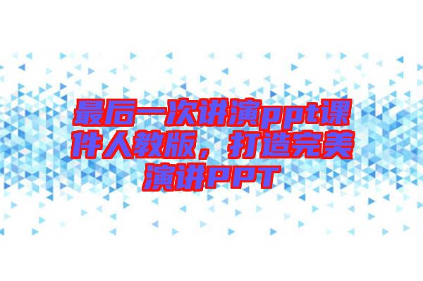 最后一次講演ppt課件人教版，打造完美演講PPT