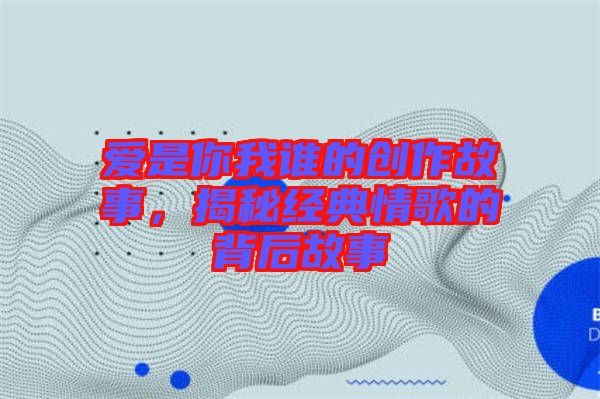愛(ài)是你我誰(shuí)的創(chuàng)作故事，揭秘經(jīng)典情歌的背后故事