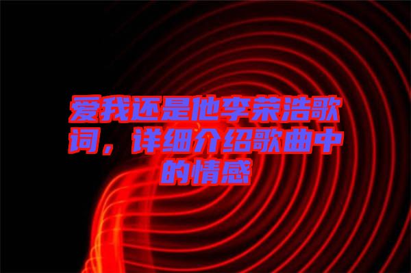 愛我還是他李榮浩歌詞，詳細介紹歌曲中的情感