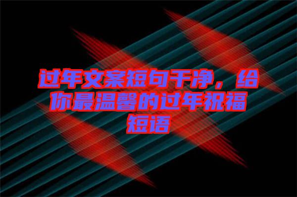 過年文案短句干凈，給你最溫馨的過年祝福短語