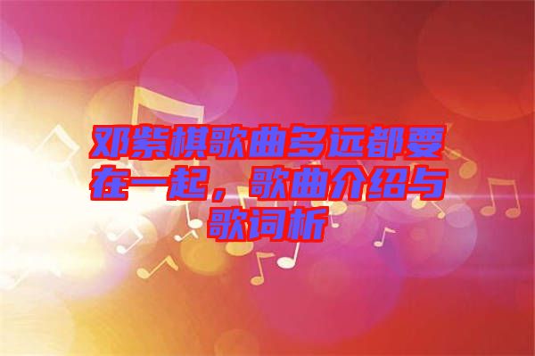 鄧紫棋歌曲多遠(yuǎn)都要在一起，歌曲介紹與歌詞析