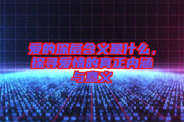 愛的深層含義是什么，探尋愛情的真正內(nèi)涵與意義