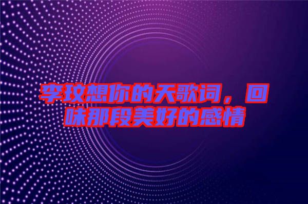 李玟想你的天歌詞，回味那段美好的感情