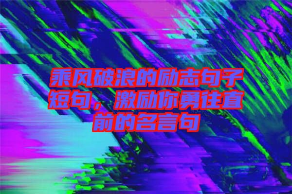 乘風破浪的勵志句子短句，激勵你勇往直前的名言句