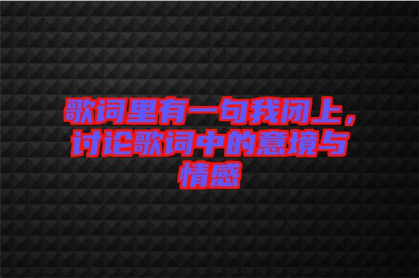 歌詞里有一句我閉上，討論歌詞中的意境與情感