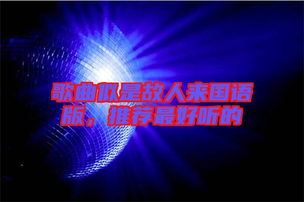 歌曲似是故人來國語版，推薦最好聽的