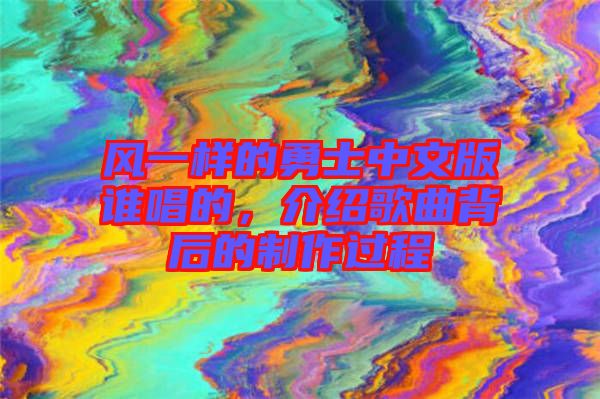 風一樣的勇士中文版誰唱的，介紹歌曲背后的制作過程