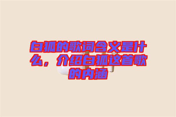 白狐的歌詞含義是什么，介紹白狐這首歌的內(nèi)涵