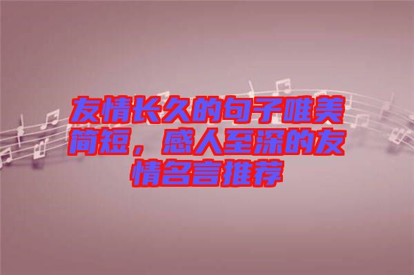 友情長(zhǎng)久的句子唯美簡(jiǎn)短，感人至深的友情名言推薦