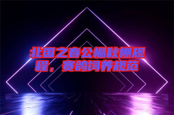 北國(guó)之春公棚秋棚規(guī)程，賽鴿飼養(yǎng)規(guī)范