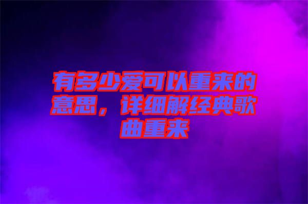 有多少愛可以重來的意思，詳細(xì)解經(jīng)典歌曲重來