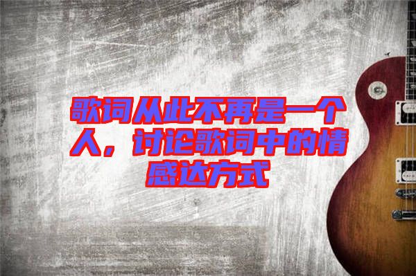 歌詞從此不再是一個(gè)人，討論歌詞中的情感達(dá)方式