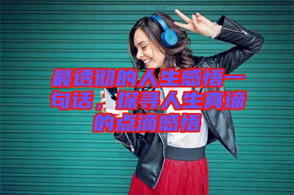 最透徹的人生感悟一句話，探尋人生真諦的點(diǎn)滴感悟