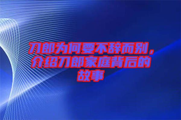 刀郎為何要不辭而別，介紹刀郎家庭背后的故事