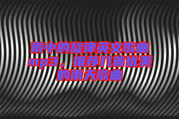 雨中的旋律英文歌曲mp3，推薦幾首優(yōu)美的雨天歌曲