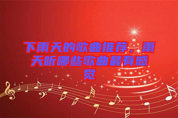 下雨天的歌曲推薦，雨天聽(tīng)哪些歌曲最有感覺(jué)