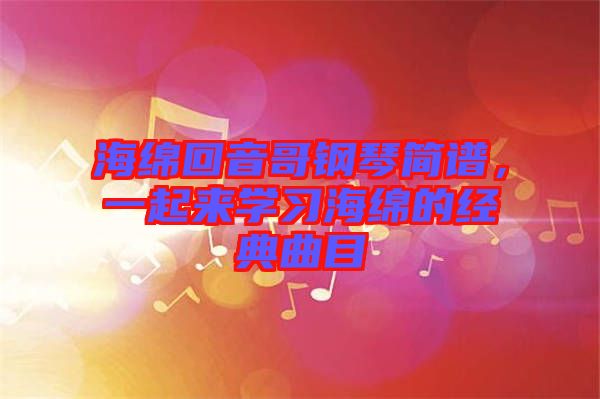 海綿回音哥鋼琴簡(jiǎn)譜，一起來(lái)學(xué)習(xí)海綿的經(jīng)典曲目