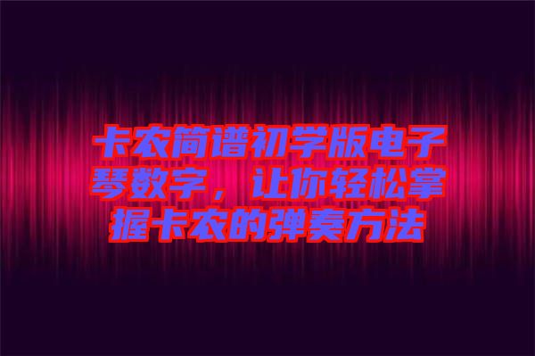卡農(nóng)簡譜初學(xué)版電子琴數(shù)字，讓你輕松掌握卡農(nóng)的彈奏方法