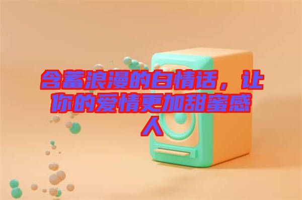 含蓄浪漫的白情話，讓你的愛情更加甜蜜感人