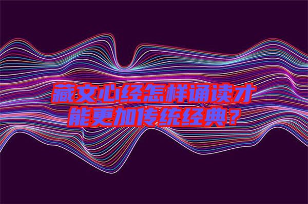 藏文心經(jīng)怎樣誦讀才能更加傳統(tǒng)經(jīng)典？