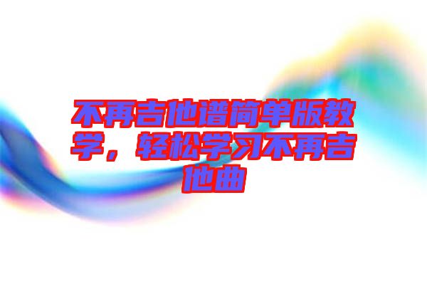 不再吉他譜簡單版教學(xué)，輕松學(xué)習(xí)不再吉他曲
