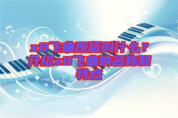 x8飛曲原版叫什么？介紹x8飛曲的名稱和特點
