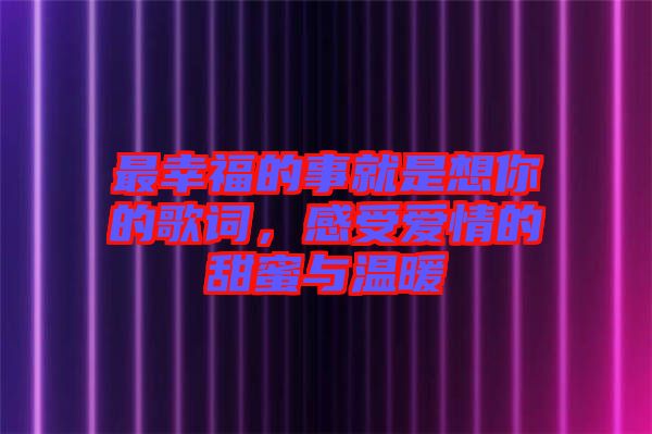 最幸福的事就是想你的歌詞，感受愛情的甜蜜與溫暖