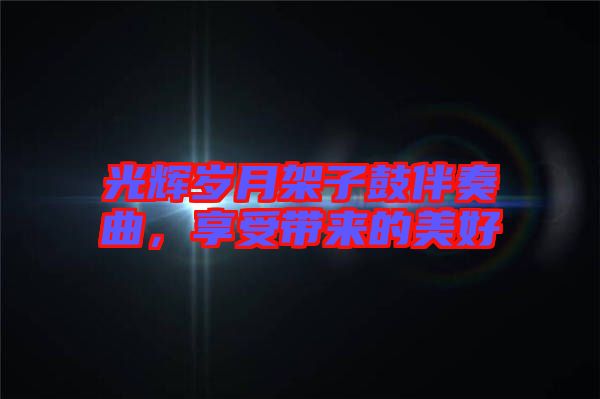 光輝歲月架子鼓伴奏曲，享受帶來(lái)的美好