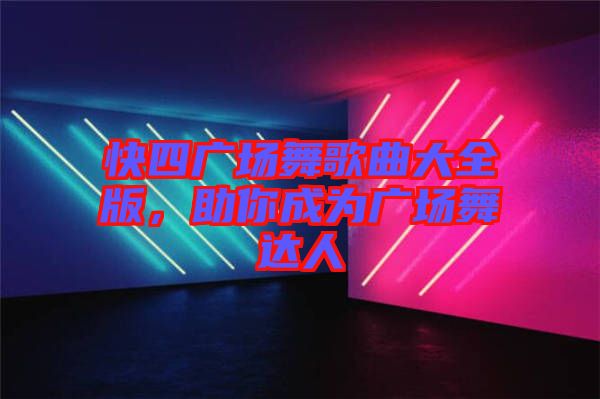 快四廣場(chǎng)舞歌曲大全版，助你成為廣場(chǎng)舞達(dá)人