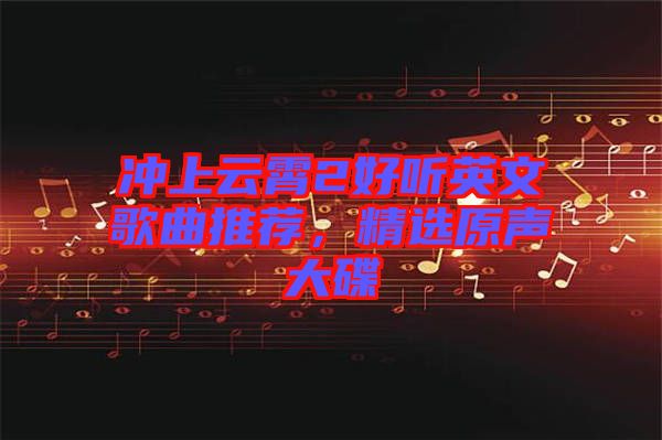 沖上云霄2好聽(tīng)英文歌曲推薦，精選原聲大碟
