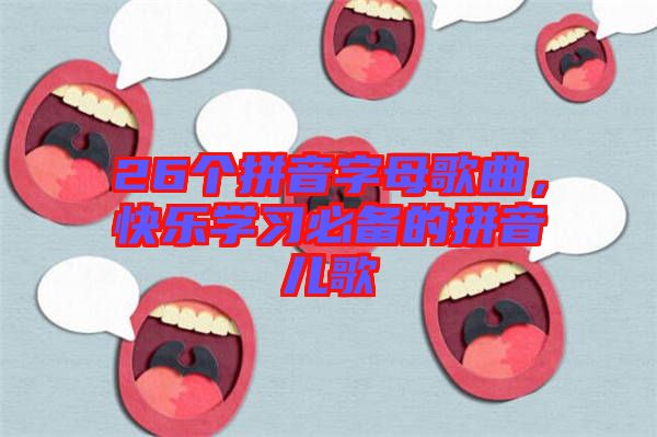 26個拼音字母歌曲，快樂學習必備的拼音兒歌