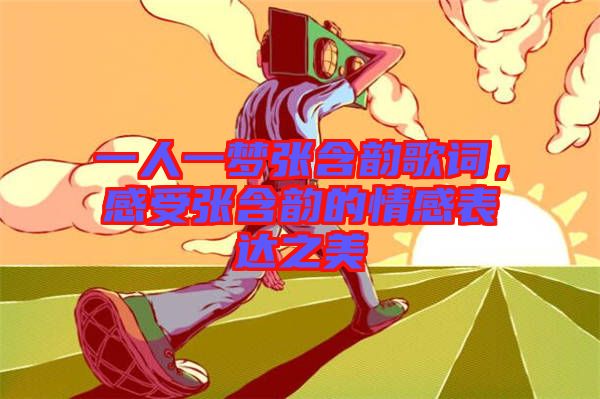 一人一夢(mèng)張含韻歌詞，感受張含韻的情感表達(dá)之美