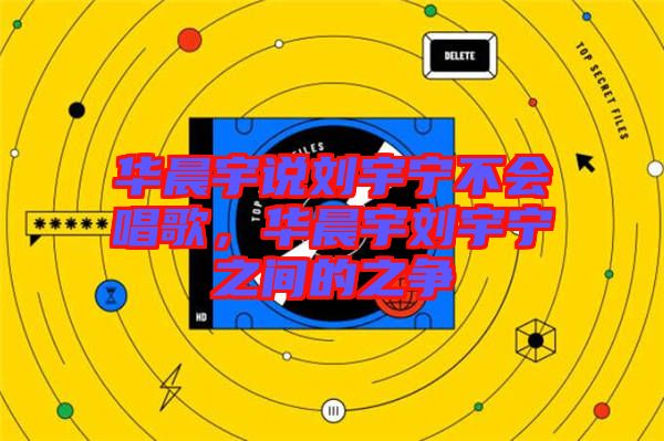 華晨宇說劉宇寧不會唱歌，華晨宇劉宇寧之間的之爭