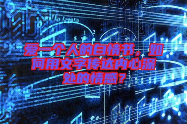 愛一個人的白情書，如何用文字傳達(dá)內(nèi)心深處的情感？