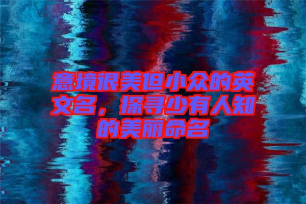 意境很美但小眾的英文名，探尋少有人知的美麗命名