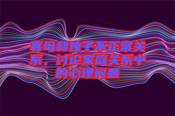 寡母和獨(dú)子不正常關(guān)系，討論家庭關(guān)系中的心理問(wèn)題