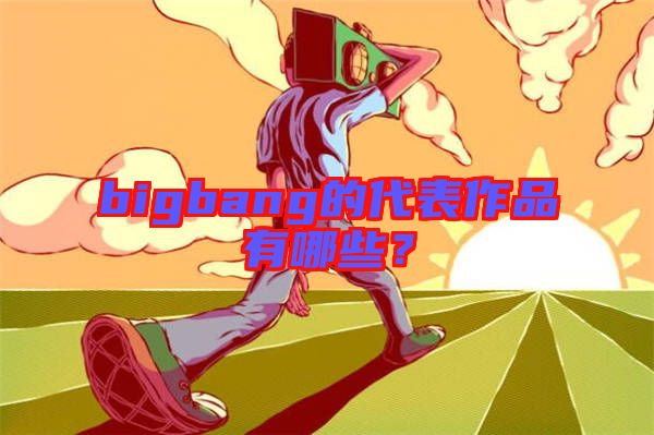 bigbang的代表作品有哪些？