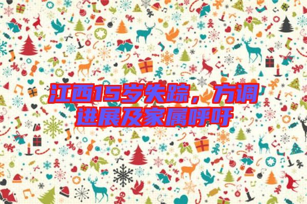 江西15歲失蹤，方調(diào)進(jìn)展及家屬呼吁