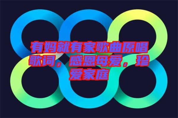 有媽就有家歌曲原唱歌詞，感恩母愛，珍愛家庭