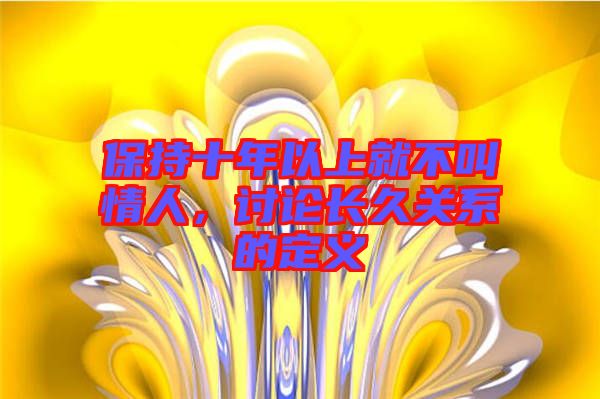 保持十年以上就不叫情人，討論長(zhǎng)久關(guān)系的定義