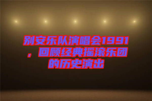 別安樂隊(duì)演唱會(huì)1991，回顧經(jīng)典搖滾樂團(tuán)的歷史演出